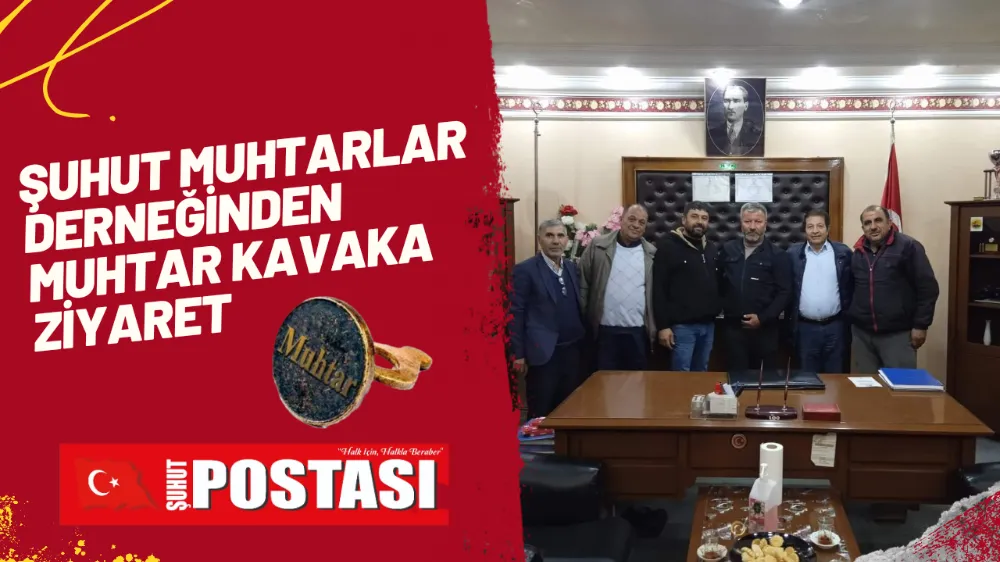 Şuhut Muhtarlar Derneğinden Muhtar Kavaka Ziyaret 