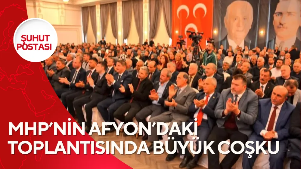 MHP’NİN AFYONDAKİ TOPLANTISINDA BÜYÜK COŞKU