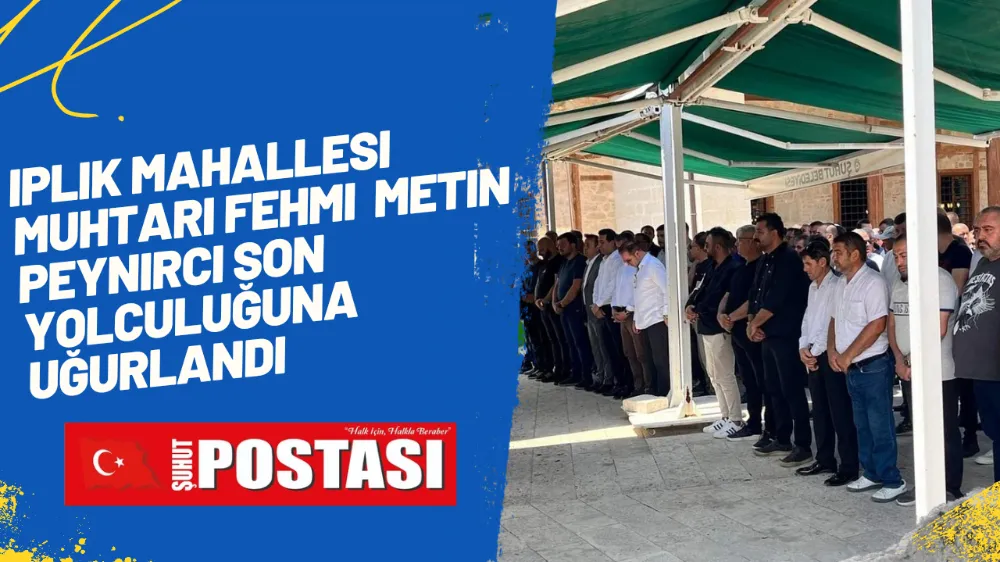 İplik Mahallesi Muhtarı Fehmi Metin Peynirci Son Yolculuğuna Uğurlandı 