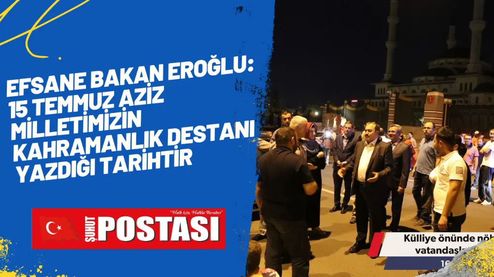 EFSANE BAKAN EROĞLU: 15 TEMMUZ AZİZ MİLLETİMİZİN KAHRAMANLIK DESTANI YAZDIĞI TARİHTİR