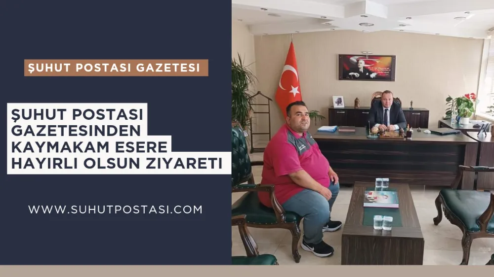 Şuhut Postası Gazetesinden Kaymakam Esere Hayırlı Olsun Ziyareti 