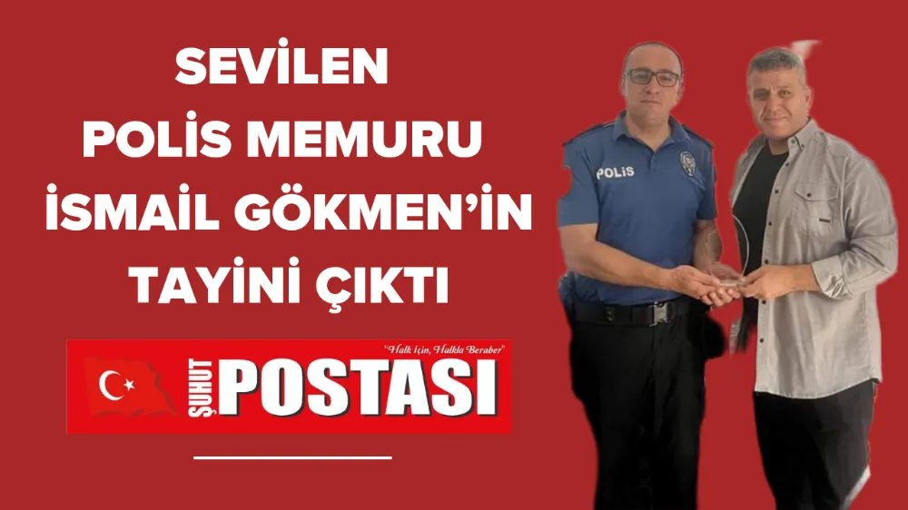 SEVİLEN POLİS MEMURU İSMAİL GÖKMEN’İN TAYİNİ ÇIKTI