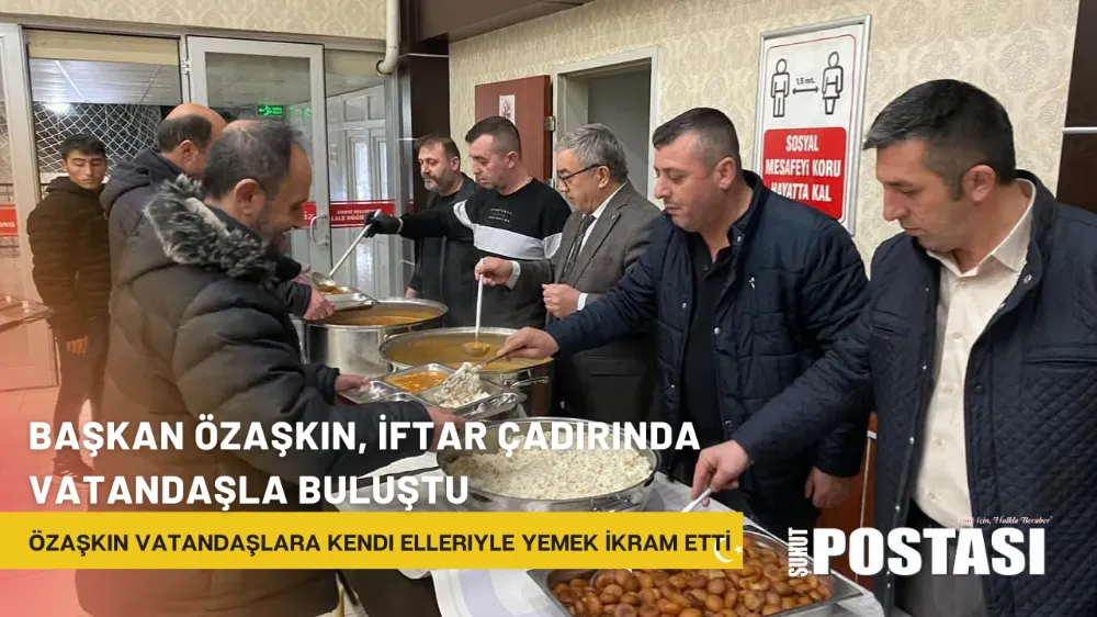 Başkan Özaşkın, iftar çadırında vatandaşla buluştu: Kendi Elleriyle Yemek İkram Etti,